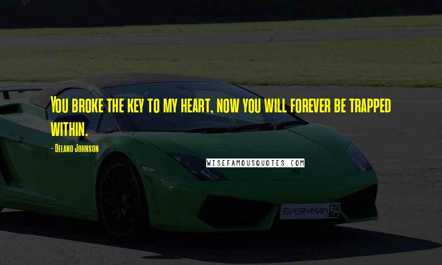 Delano Johnson Quotes: You broke the key to my heart, now you will forever be trapped within.