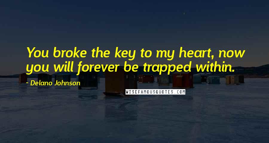 Delano Johnson Quotes: You broke the key to my heart, now you will forever be trapped within.