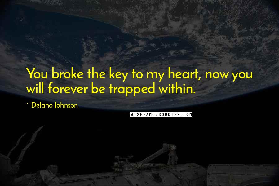 Delano Johnson Quotes: You broke the key to my heart, now you will forever be trapped within.