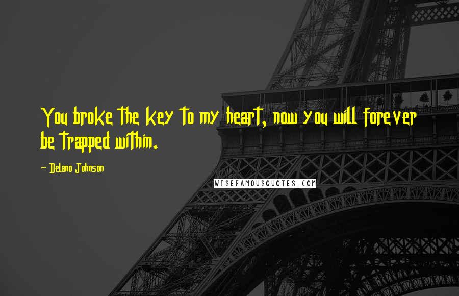 Delano Johnson Quotes: You broke the key to my heart, now you will forever be trapped within.
