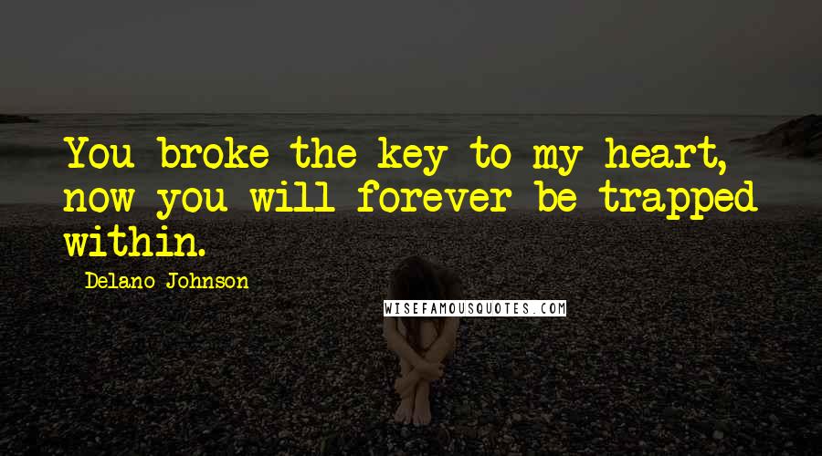 Delano Johnson Quotes: You broke the key to my heart, now you will forever be trapped within.