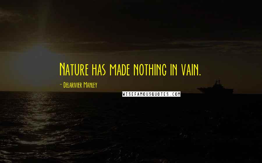 Delarivier Manley Quotes: Nature has made nothing in vain.