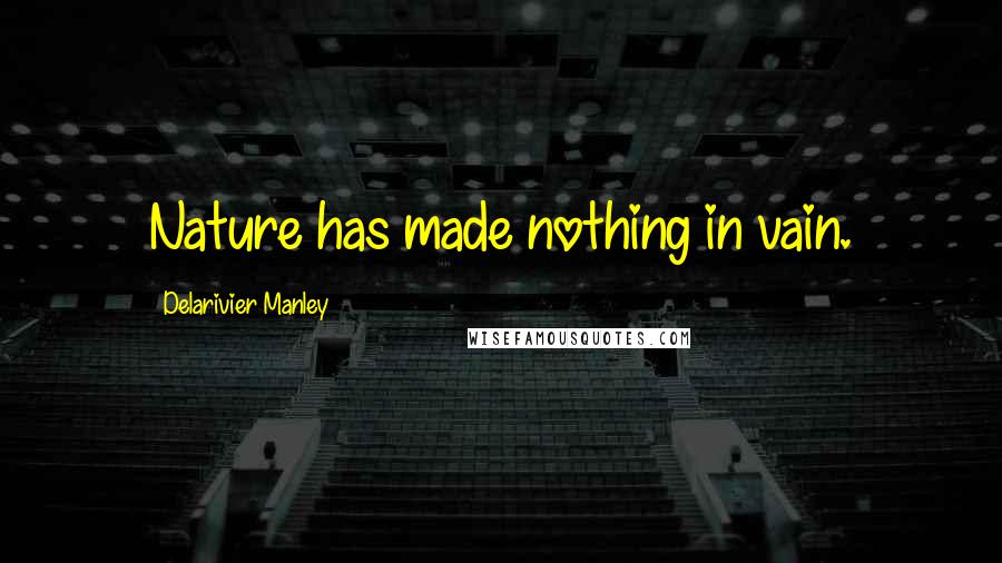 Delarivier Manley Quotes: Nature has made nothing in vain.