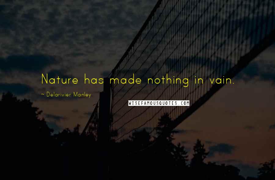 Delarivier Manley Quotes: Nature has made nothing in vain.