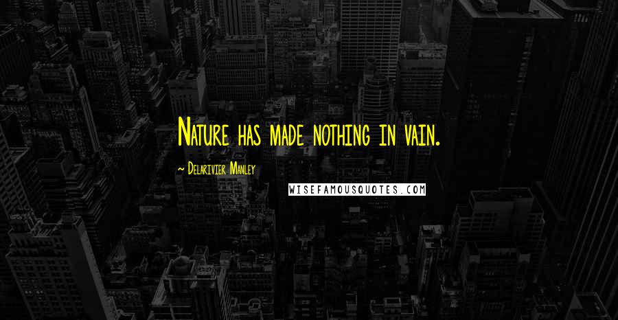 Delarivier Manley Quotes: Nature has made nothing in vain.