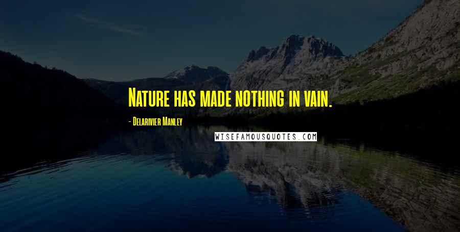 Delarivier Manley Quotes: Nature has made nothing in vain.