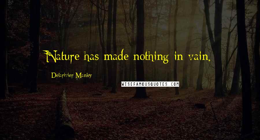 Delarivier Manley Quotes: Nature has made nothing in vain.