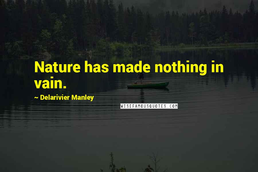 Delarivier Manley Quotes: Nature has made nothing in vain.