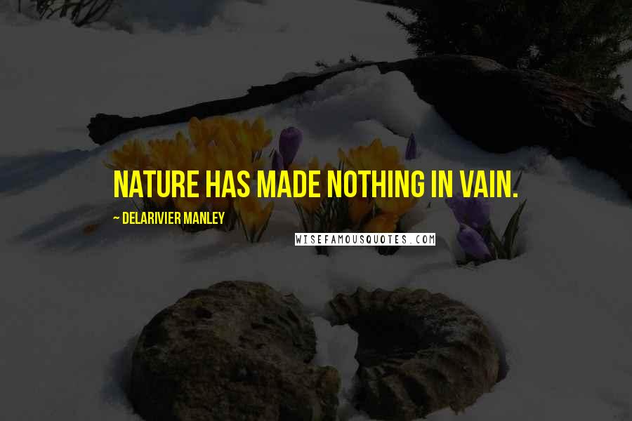 Delarivier Manley Quotes: Nature has made nothing in vain.