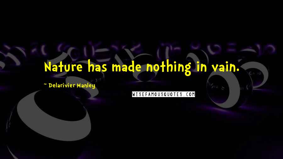 Delarivier Manley Quotes: Nature has made nothing in vain.