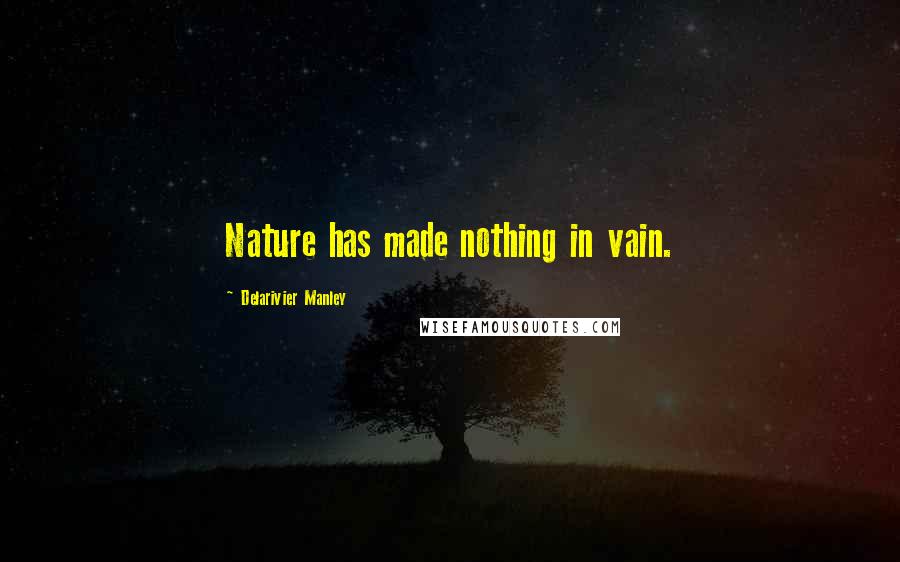 Delarivier Manley Quotes: Nature has made nothing in vain.