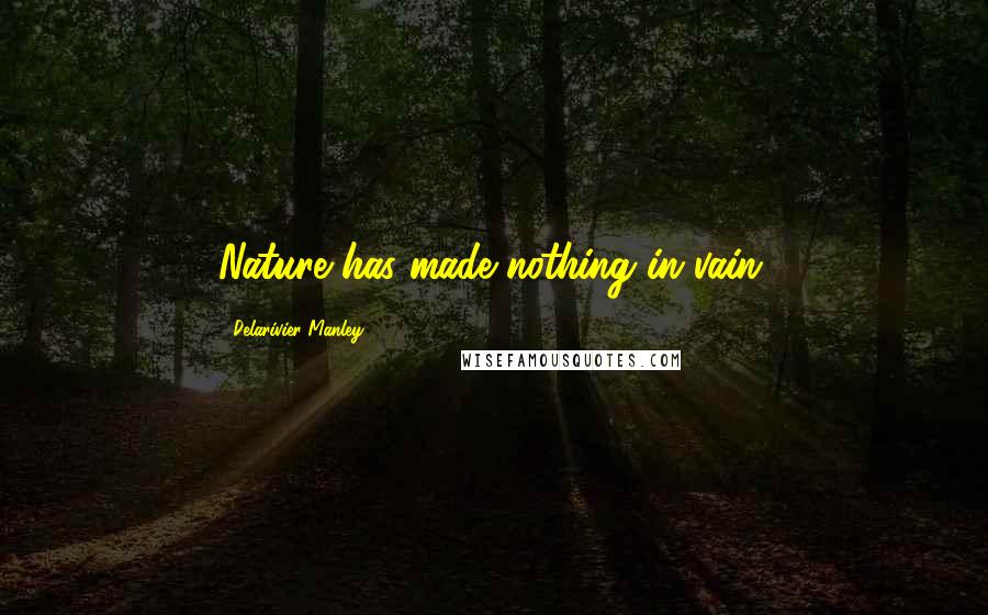 Delarivier Manley Quotes: Nature has made nothing in vain.