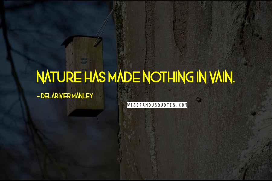 Delarivier Manley Quotes: Nature has made nothing in vain.