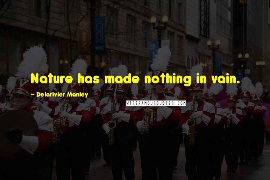 Delarivier Manley Quotes: Nature has made nothing in vain.