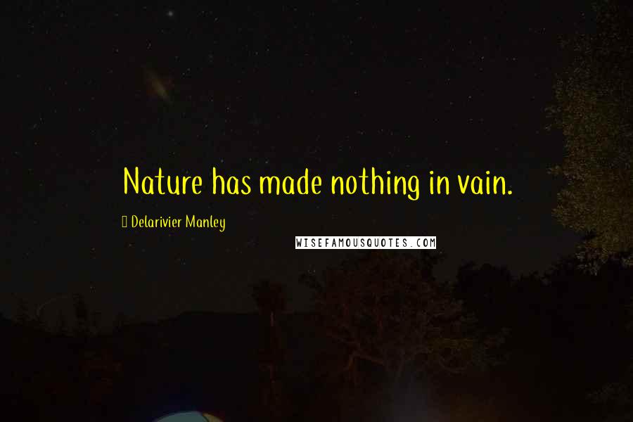 Delarivier Manley Quotes: Nature has made nothing in vain.