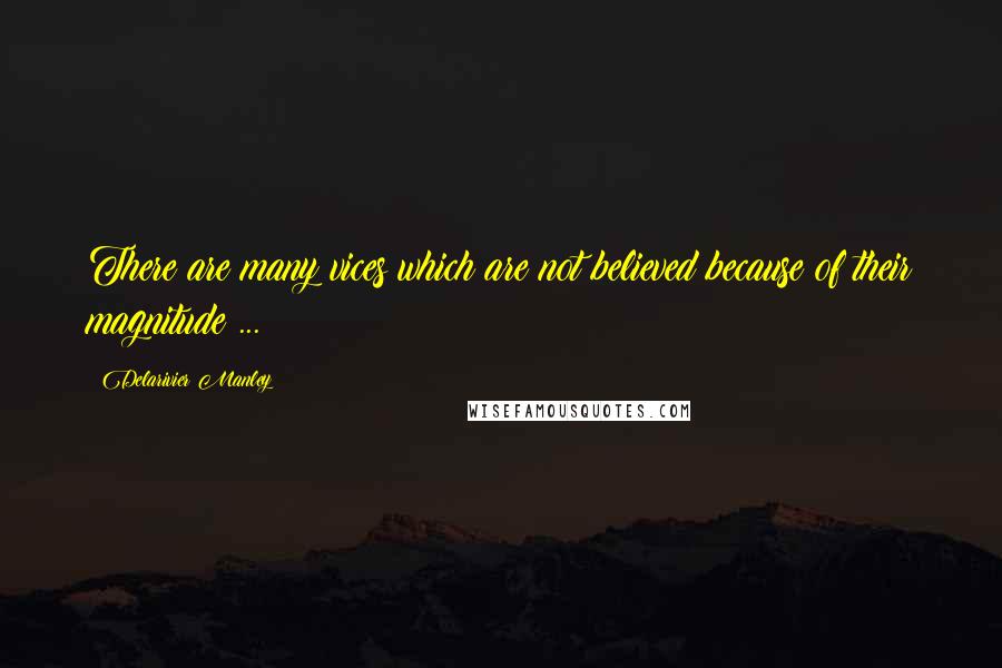 Delarivier Manley Quotes: There are many vices which are not believed because of their magnitude ...