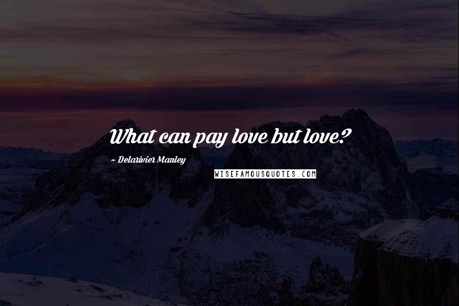 Delarivier Manley Quotes: What can pay love but love?