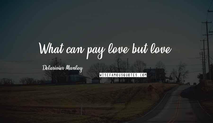 Delarivier Manley Quotes: What can pay love but love?