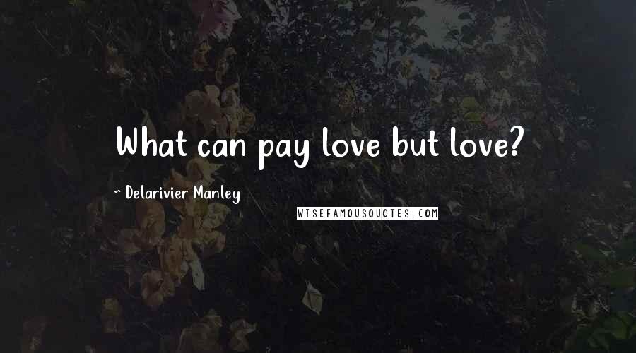 Delarivier Manley Quotes: What can pay love but love?