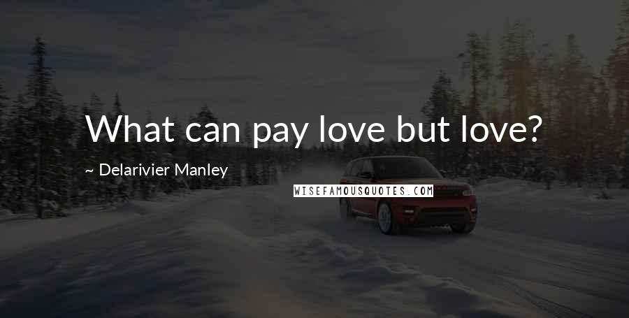 Delarivier Manley Quotes: What can pay love but love?