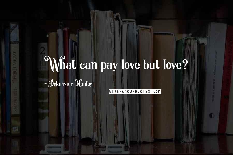 Delarivier Manley Quotes: What can pay love but love?