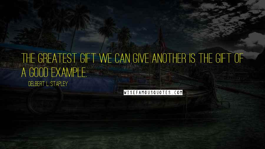 Delbert L. Stapley Quotes: The greatest gift we can give another is the gift of a good example.