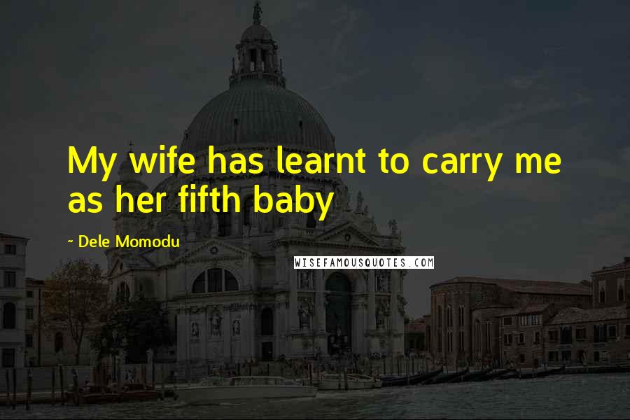 Dele Momodu Quotes: My wife has learnt to carry me as her fifth baby