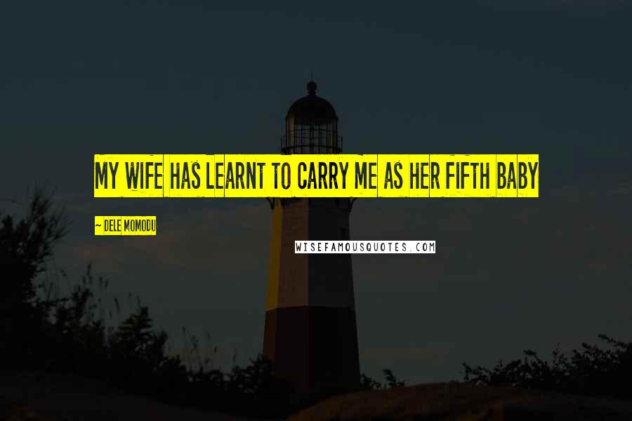 Dele Momodu Quotes: My wife has learnt to carry me as her fifth baby