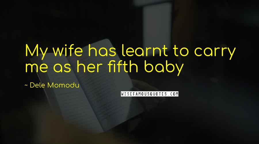 Dele Momodu Quotes: My wife has learnt to carry me as her fifth baby