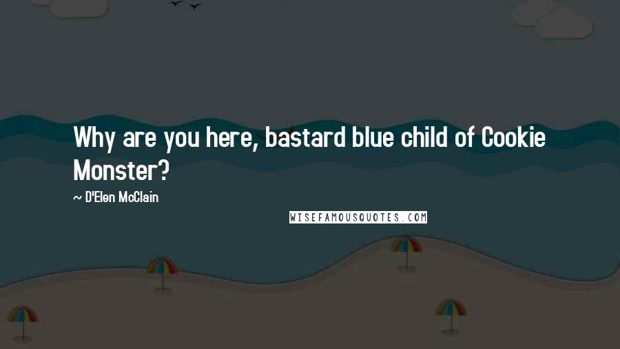 D'Elen McClain Quotes: Why are you here, bastard blue child of Cookie Monster?
