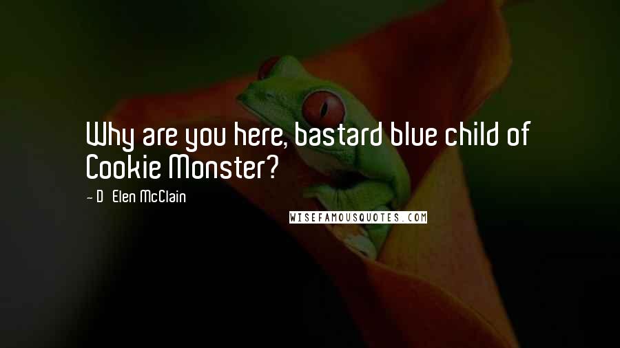 D'Elen McClain Quotes: Why are you here, bastard blue child of Cookie Monster?