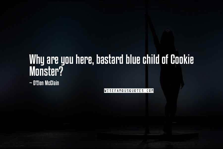 D'Elen McClain Quotes: Why are you here, bastard blue child of Cookie Monster?
