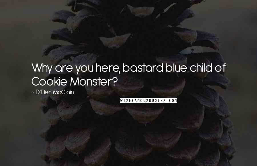 D'Elen McClain Quotes: Why are you here, bastard blue child of Cookie Monster?