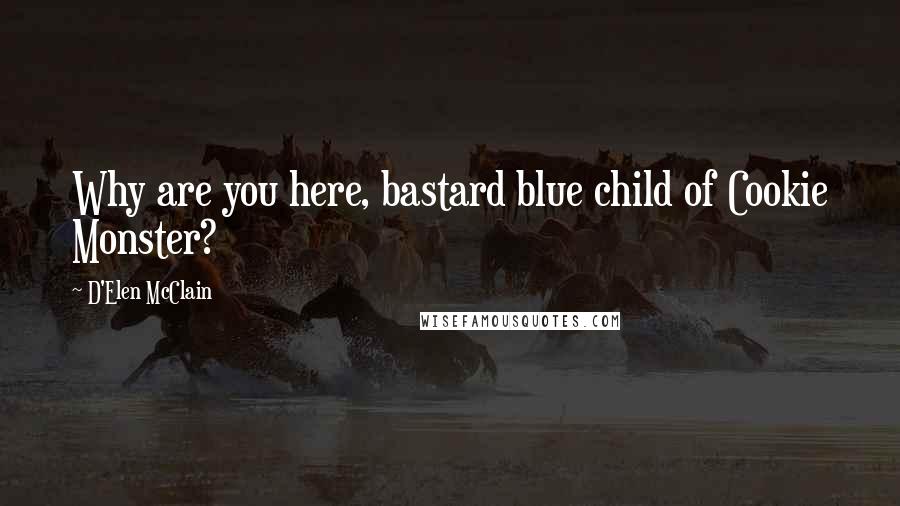 D'Elen McClain Quotes: Why are you here, bastard blue child of Cookie Monster?