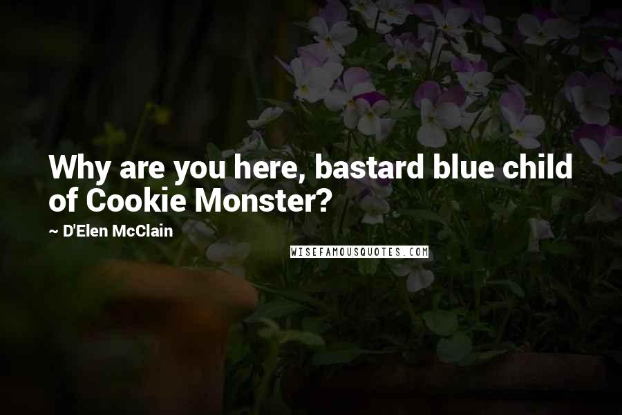 D'Elen McClain Quotes: Why are you here, bastard blue child of Cookie Monster?