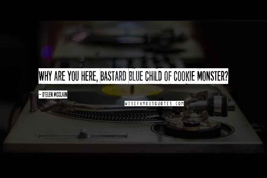 D'Elen McClain Quotes: Why are you here, bastard blue child of Cookie Monster?