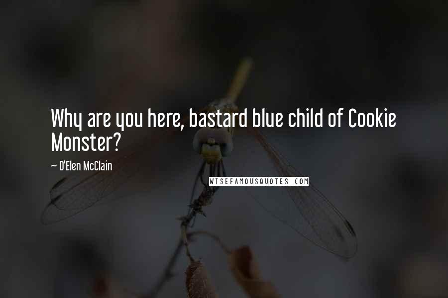 D'Elen McClain Quotes: Why are you here, bastard blue child of Cookie Monster?