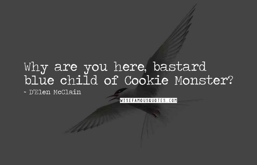 D'Elen McClain Quotes: Why are you here, bastard blue child of Cookie Monster?