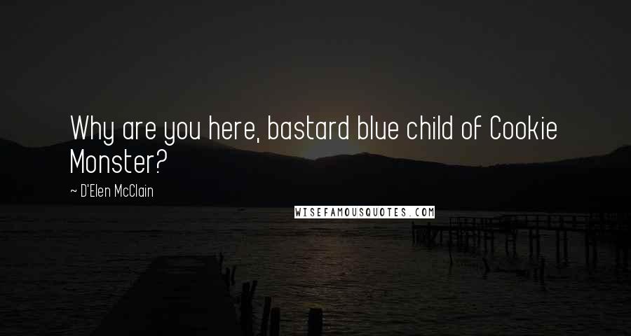 D'Elen McClain Quotes: Why are you here, bastard blue child of Cookie Monster?