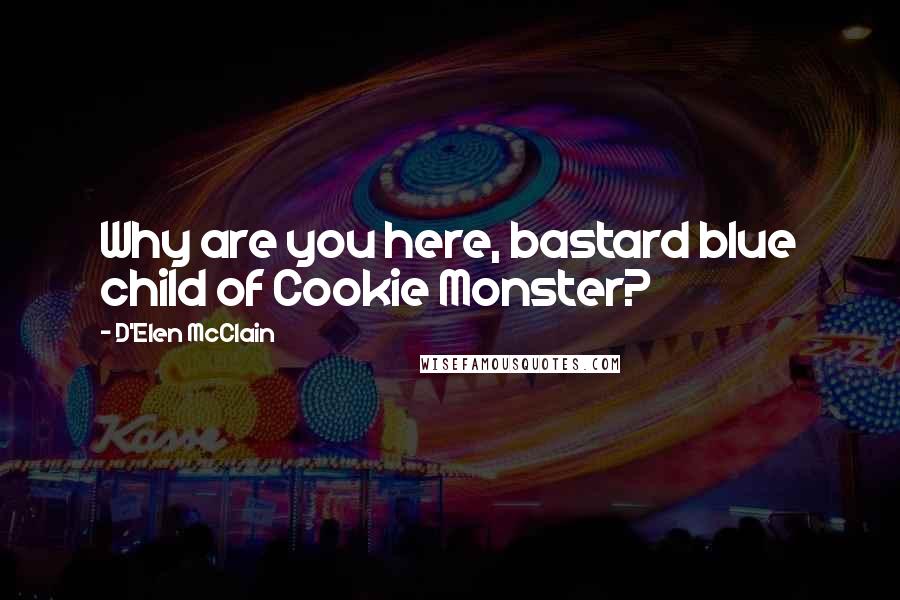 D'Elen McClain Quotes: Why are you here, bastard blue child of Cookie Monster?