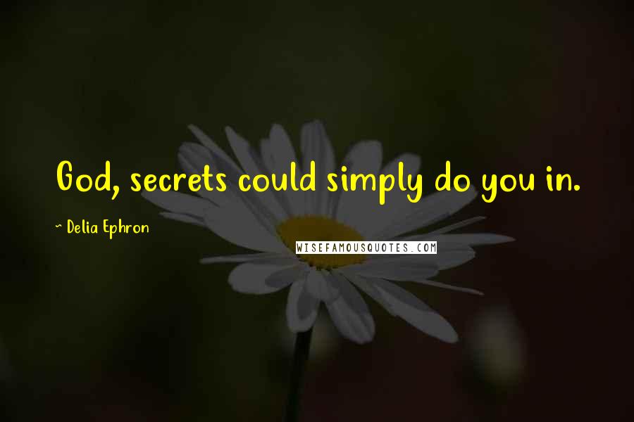 Delia Ephron Quotes: God, secrets could simply do you in.