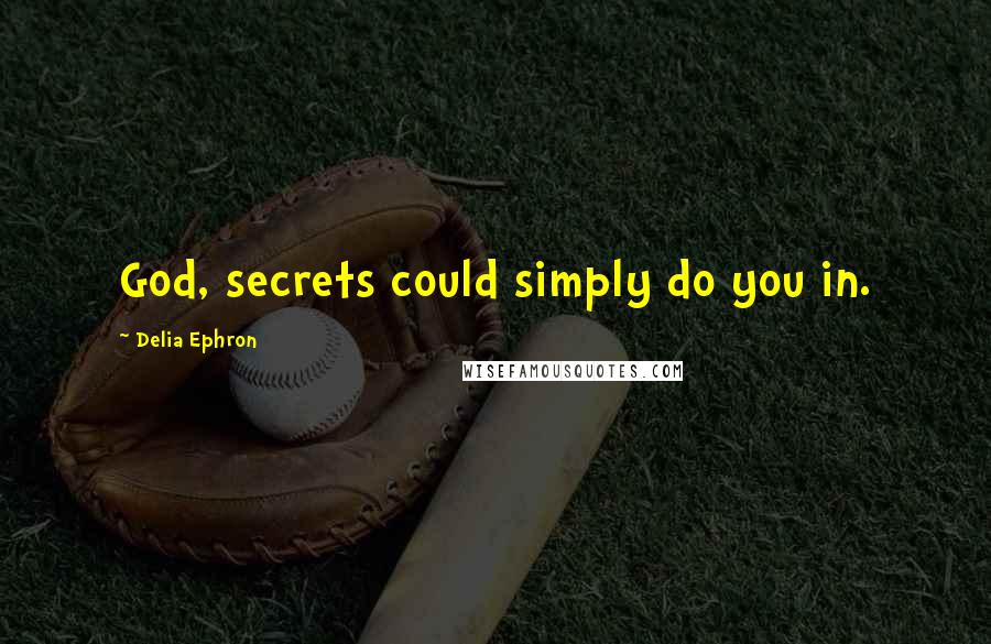 Delia Ephron Quotes: God, secrets could simply do you in.