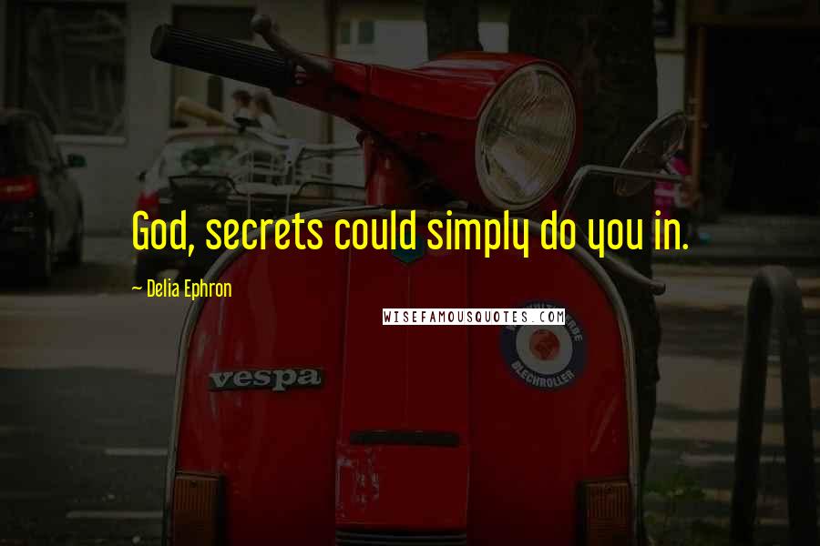 Delia Ephron Quotes: God, secrets could simply do you in.