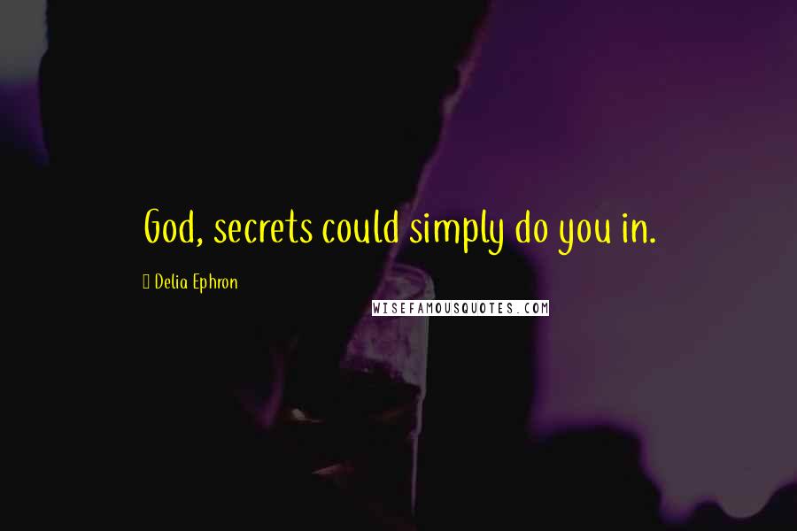Delia Ephron Quotes: God, secrets could simply do you in.