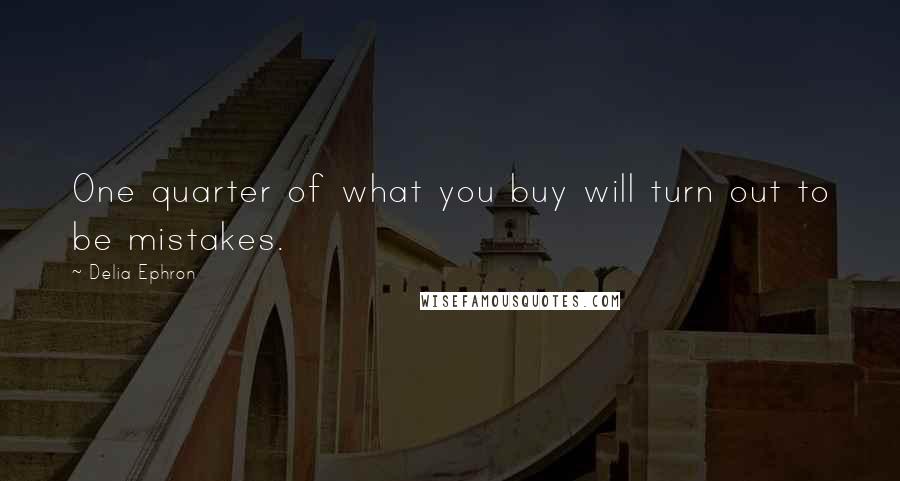 Delia Ephron Quotes: One quarter of what you buy will turn out to be mistakes.