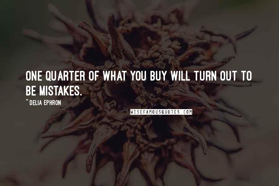 Delia Ephron Quotes: One quarter of what you buy will turn out to be mistakes.