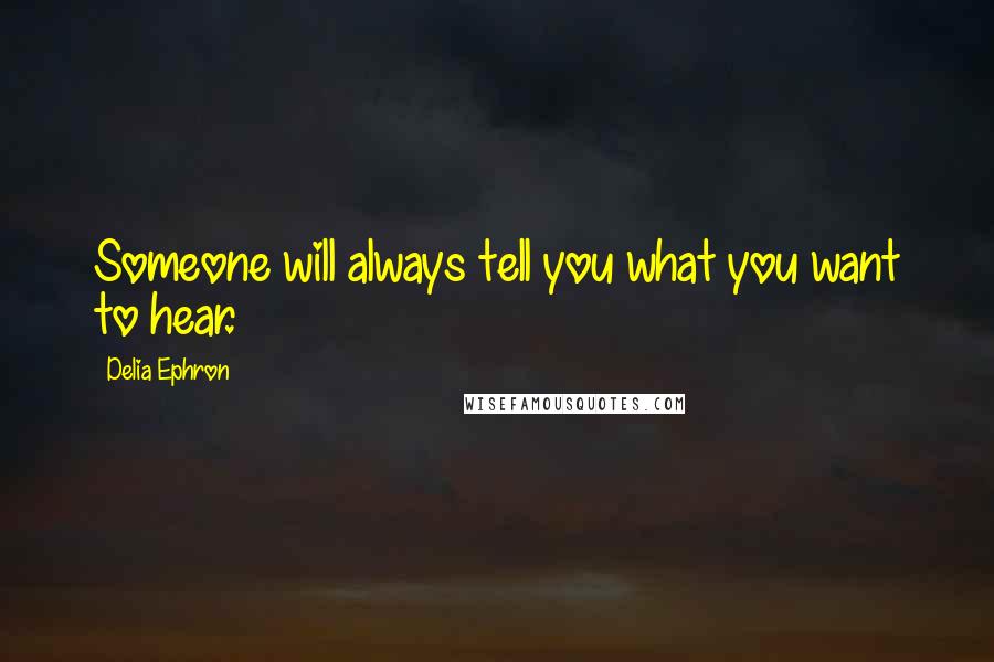 Delia Ephron Quotes: Someone will always tell you what you want to hear.