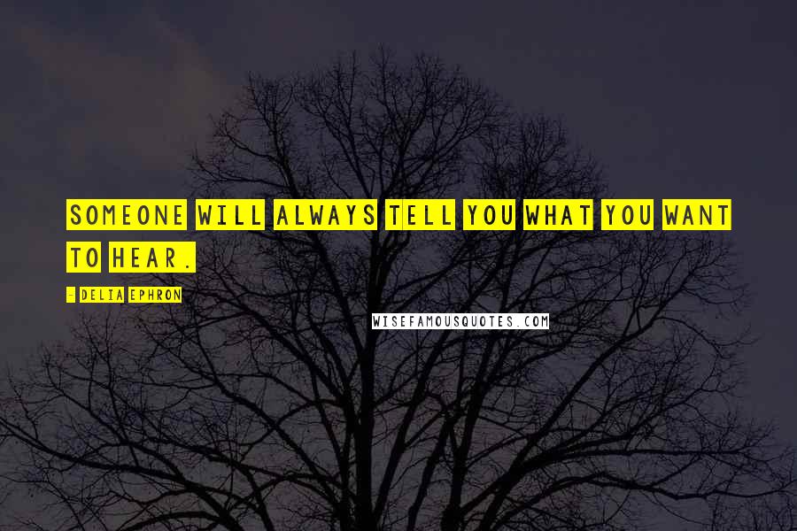 Delia Ephron Quotes: Someone will always tell you what you want to hear.