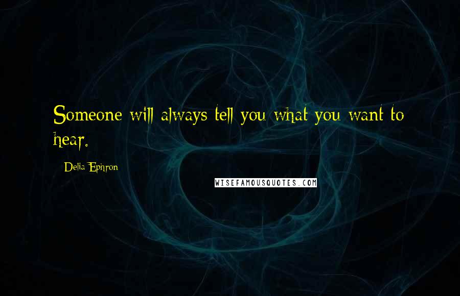 Delia Ephron Quotes: Someone will always tell you what you want to hear.