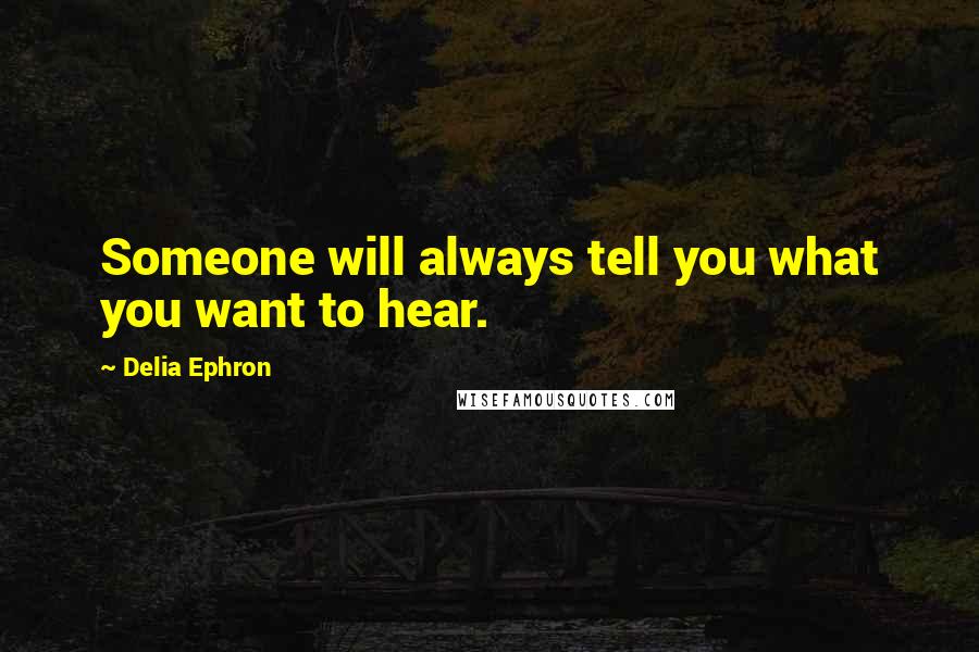 Delia Ephron Quotes: Someone will always tell you what you want to hear.